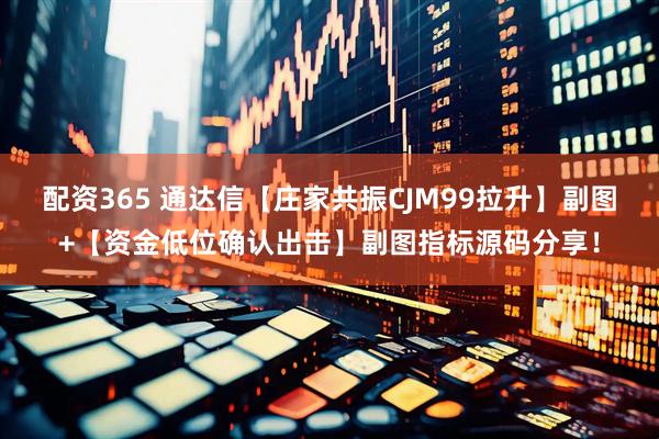 配资365 通达信【庄家共振CJM99拉升】副图+【资金低位确认出击】副图指标源码分享！