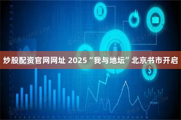 炒股配资官网网址 2025“我与地坛”北京书市开启