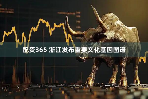 配资365 浙江发布重要文化基因图谱