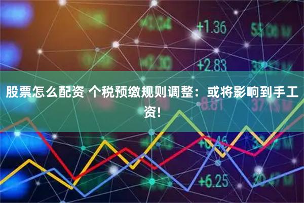 股票怎么配资 个税预缴规则调整：或将影响到手工资!