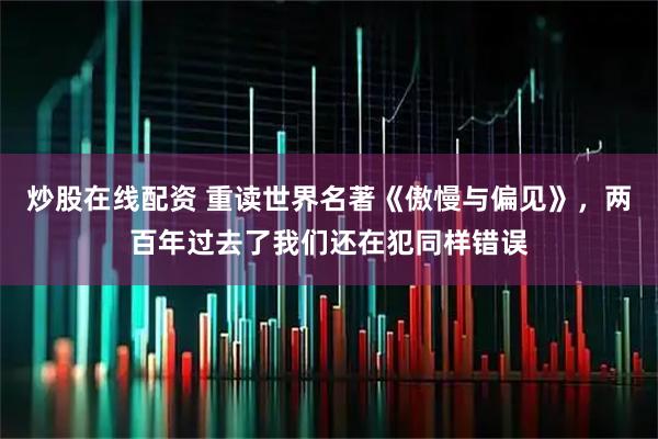 炒股在线配资 重读世界名著《傲慢与偏见》，两百年过去了我们还在犯同样错误